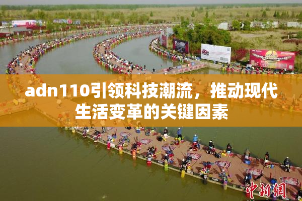 adn110引领科技潮流，推动现代生活变革的关键因素