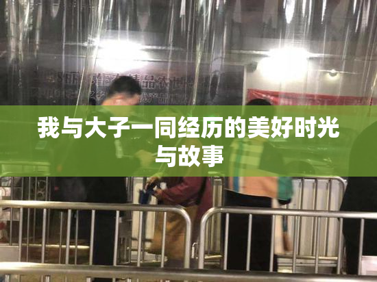 我与大子一同经历的美好时光与故事