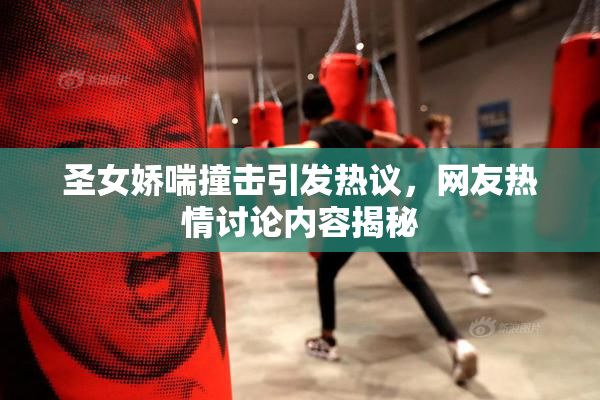 圣女娇喘撞击引发热议，网友热情讨论内容揭秘