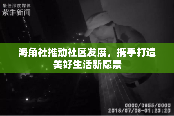 海角社推动社区发展，携手打造美好生活新愿景