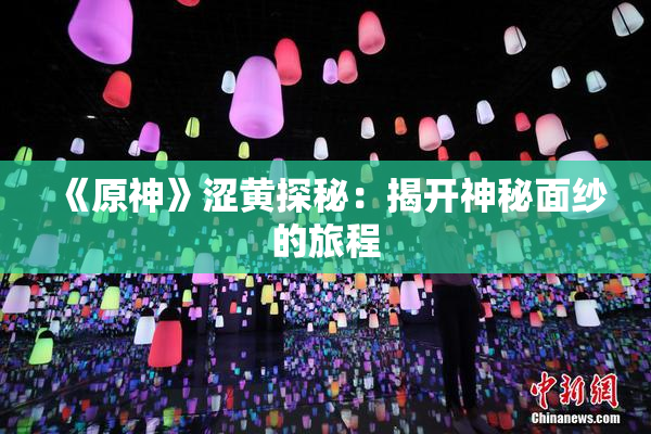 《原神》涩黄探秘：揭开神秘面纱的旅程