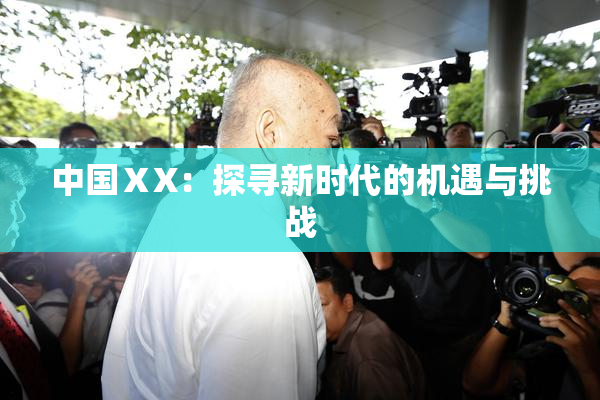 中国ⅩX：探寻新时代的机遇与挑战