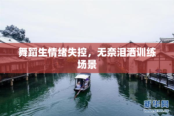 舞蹈生情绪失控，无奈泪洒训练场景