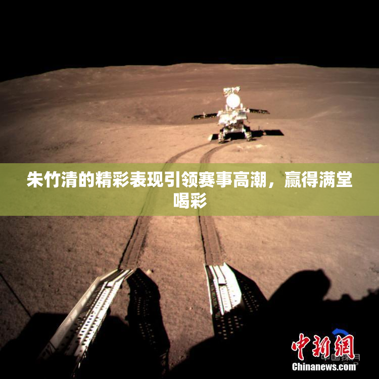 朱竹清的精彩表现引领赛事高潮，赢得满堂喝彩