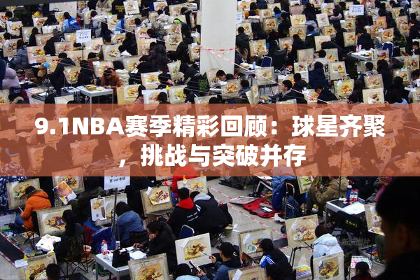 9.1NBA赛季精彩回顾：球星齐聚，挑战与突破并存