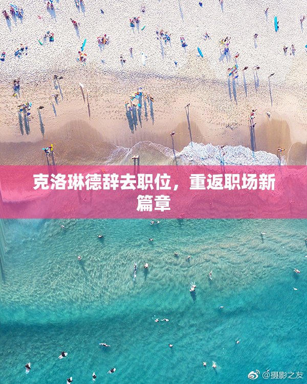 克洛琳德辞去职位，重返职场新篇章