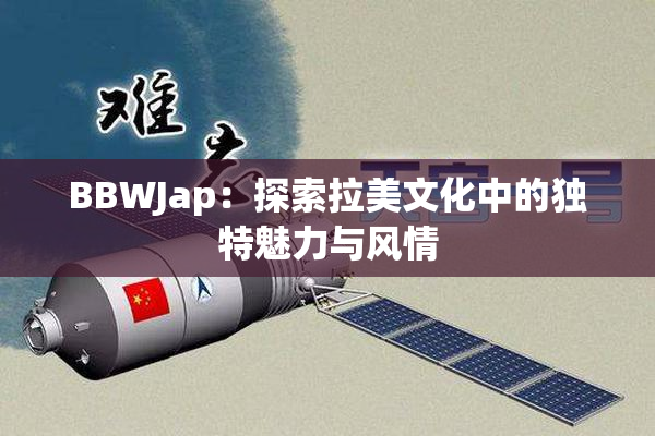 BBWJap：探索拉美文化中的独特魅力与风情