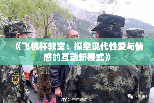 《飞机杯教室：探索现代性爱与情感的互动新模式》