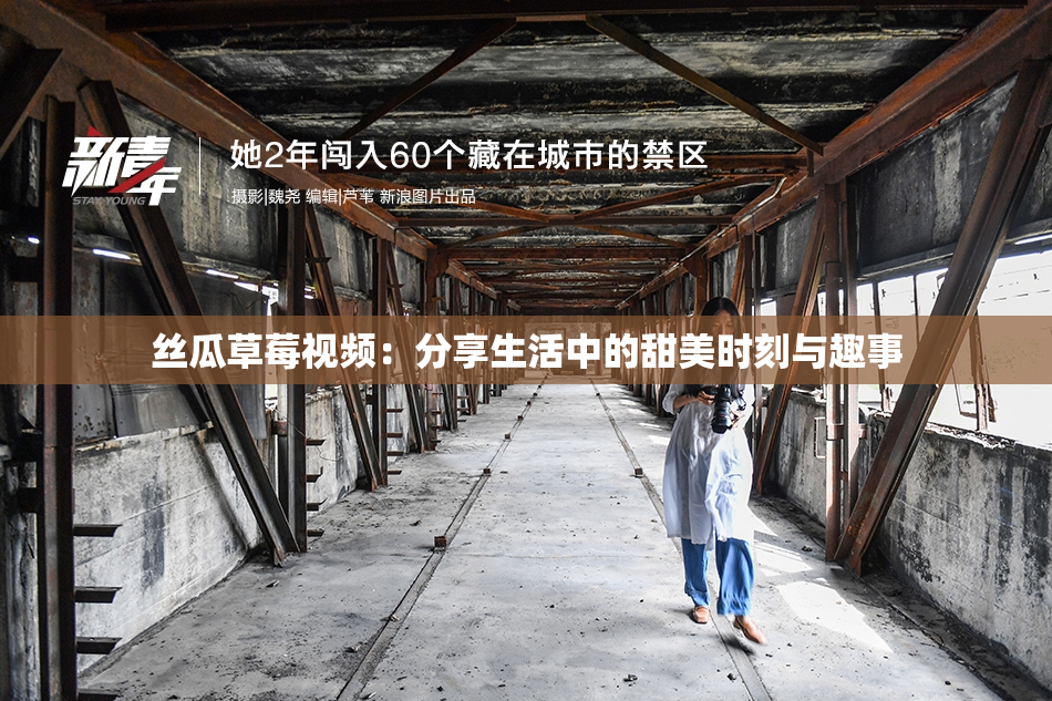 丝瓜草莓视频：分享生活中的甜美时刻与趣事
