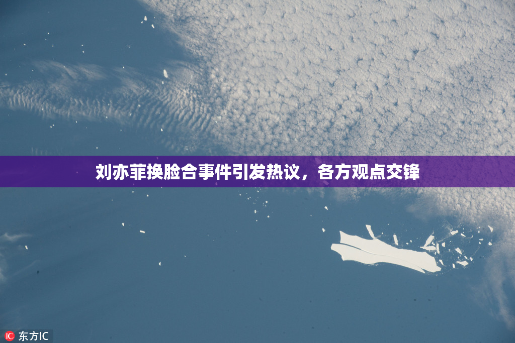 刘亦菲换脸合事件引发热议，各方观点交锋