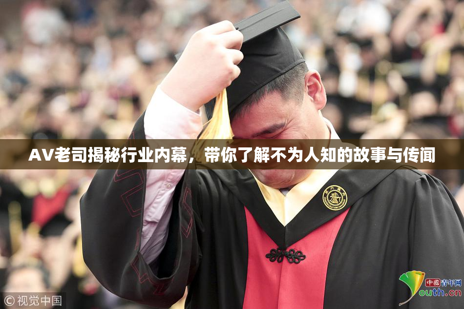 AV老司揭秘行业内幕，带你了解不为人知的故事与传闻