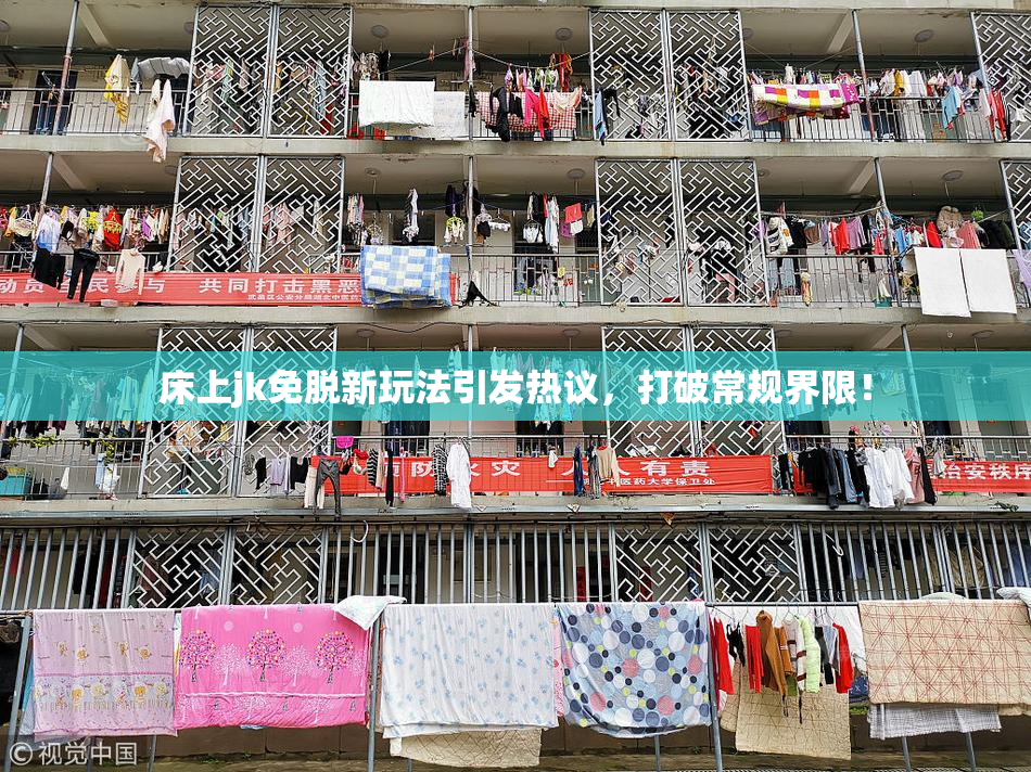 床上jk免脱新玩法引发热议，打破常规界限！