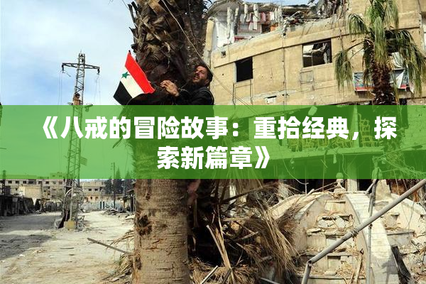 《八戒的冒险故事：重拾经典，探索新篇章》
