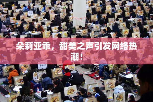 朵莉亚乖，甜美之声引发网络热潮！