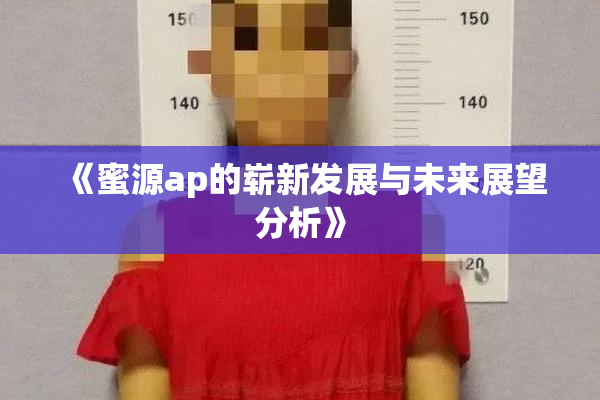 《蜜源ap的崭新发展与未来展望分析》