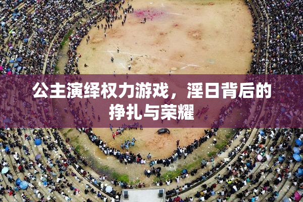 公主演绎权力游戏，淫日背后的挣扎与荣耀
