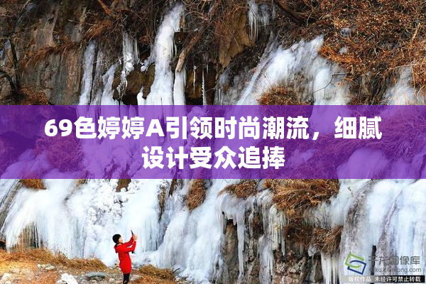 69色婷婷A引领时尚潮流，细腻设计受众追捧