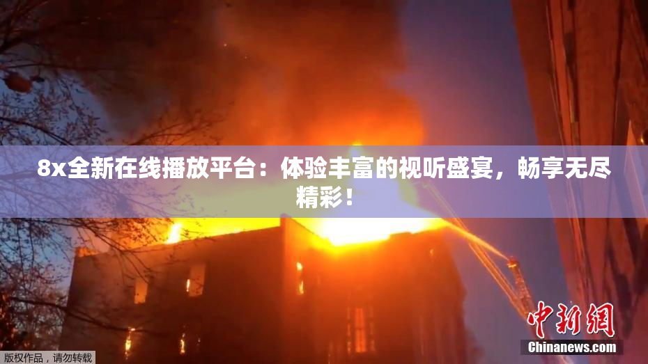8x全新在线播放平台：体验丰富的视听盛宴，畅享无尽精彩！