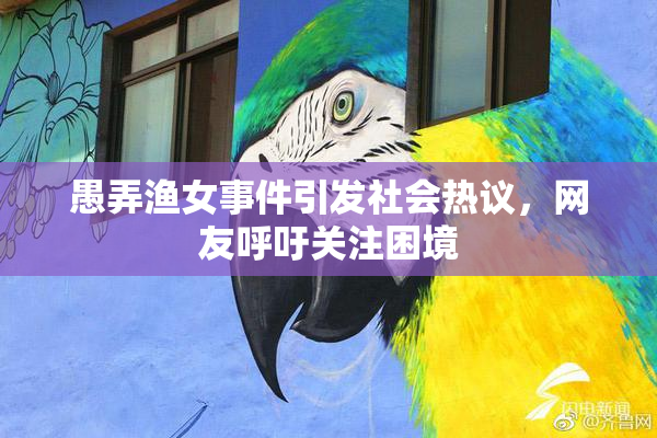 愚弄渔女事件引发社会热议，网友呼吁关注困境