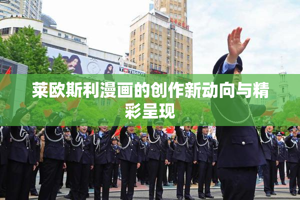 莱欧斯利漫画的创作新动向与精彩呈现