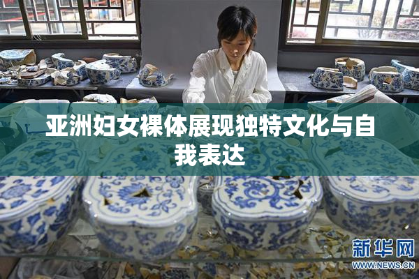 亚洲妇女裸体展现独特文化与自我表达