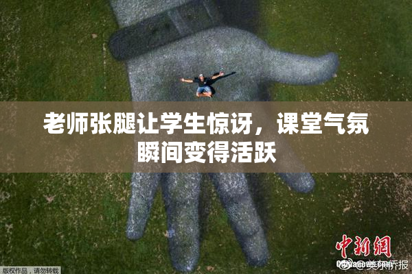 老师张腿让学生惊讶，课堂气氛瞬间变得活跃