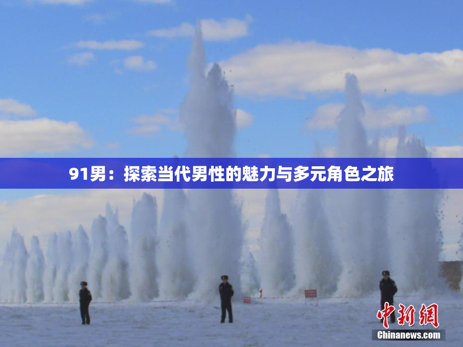 91男：探索当代男性的魅力与多元角色之旅