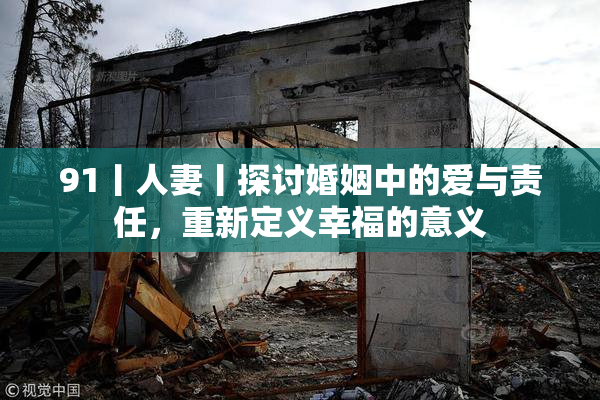 91丨人妻丨探讨婚姻中的爱与责任，重新定义幸福的意义