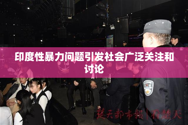 印度性暴力问题引发社会广泛关注和讨论