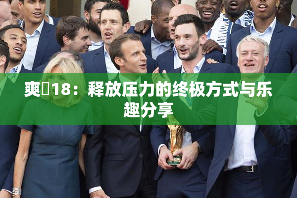 爽擼18：释放压力的终极方式与乐趣分享