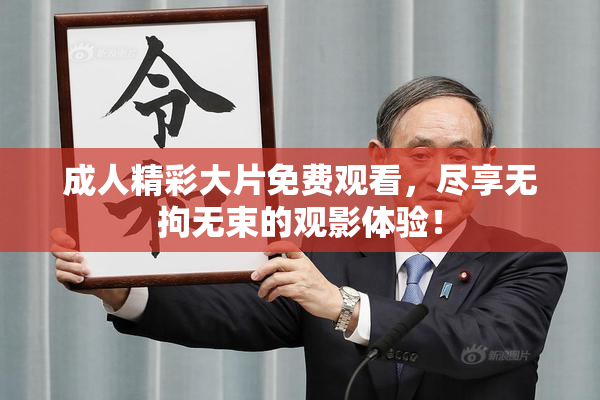 成人精彩大片免费观看，尽享无拘无束的观影体验！