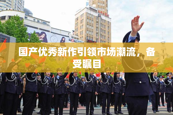 国产优秀新作引领市场潮流，备受瞩目