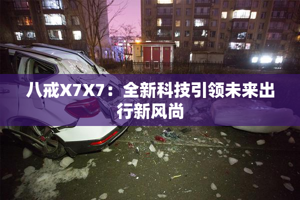八戒X7X7：全新科技引领未来出行新风尚