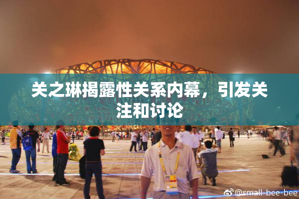 关之琳揭露性关系内幕，引发关注和讨论
