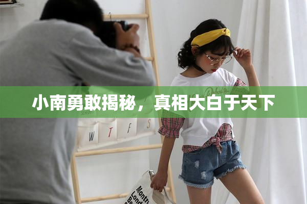 小南勇敢揭秘，真相大白于天下