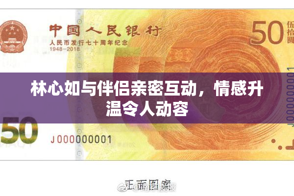 林心如与伴侣亲密互动，情感升温令人动容