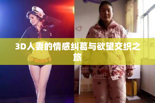 3D人妻的情感纠葛与欲望交织之旅