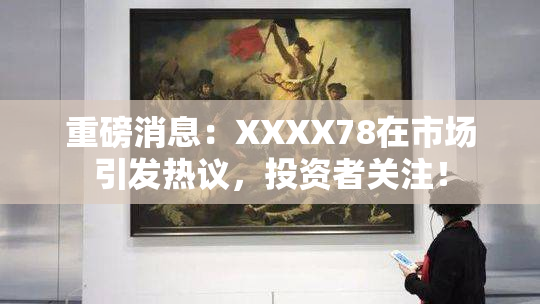 重磅消息：XXXX78在市场引发热议，投资者关注！
