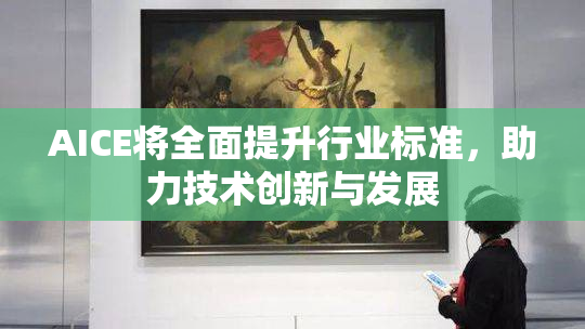 AICE将全面提升行业标准，助力技术创新与发展