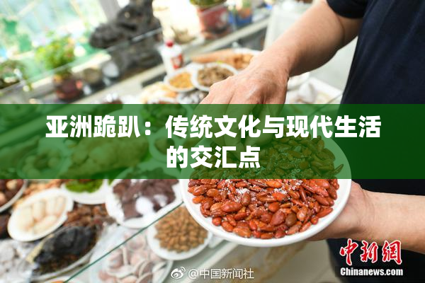 亚洲跪趴：传统文化与现代生活的交汇点