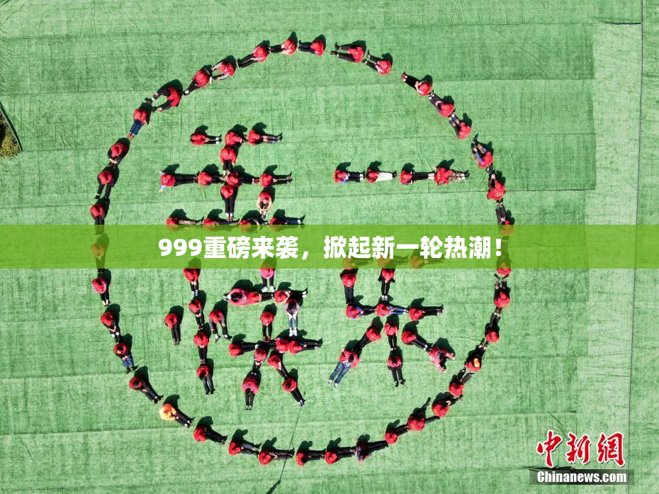 999重磅来袭，掀起新一轮热潮！