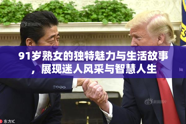 91岁熟女的独特魅力与生活故事，展现迷人风采与智慧人生