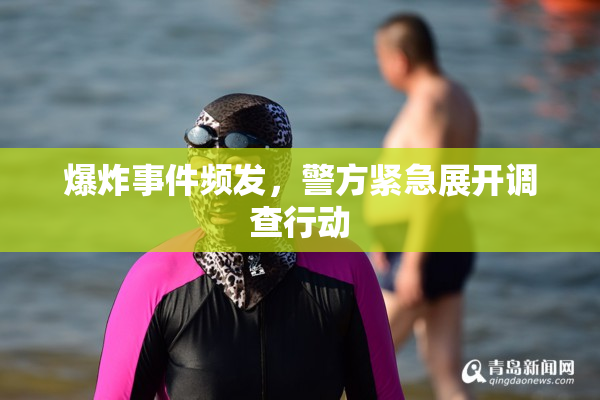 爆炸事件频发，警方紧急展开调查行动