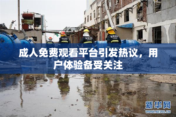 成人免费观看平台引发热议，用户体验备受关注