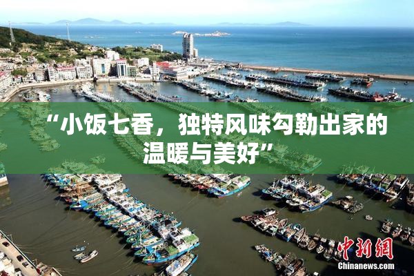“小饭七香，独特风味勾勒出家的温暖与美好”