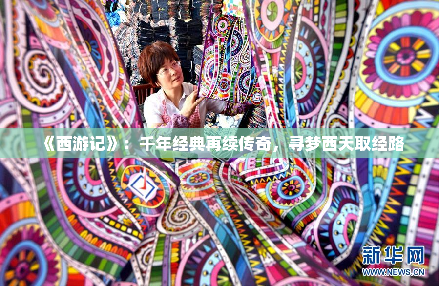 《西游记》：千年经典再续传奇，寻梦西天取经路