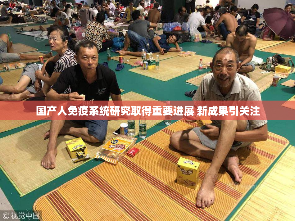 国产人免疫系统研究取得重要进展 新成果引关注