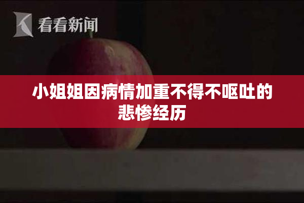小姐姐因病情加重不得不呕吐的悲惨经历