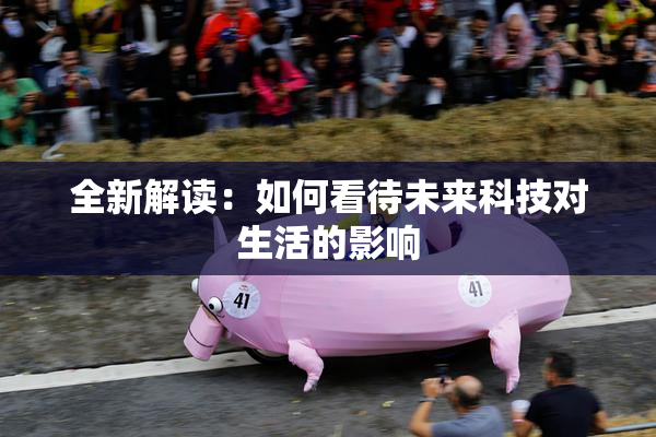 全新解读：如何看待未来科技对生活的影响