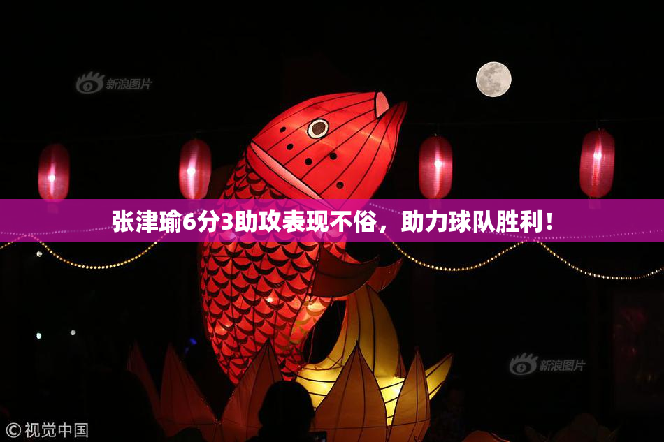 张津瑜6分3助攻表现不俗，助力球队胜利！